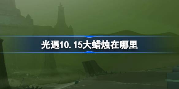 光遇10.15大蜡烛在哪里-光遇10月15日大蜡烛位置攻略