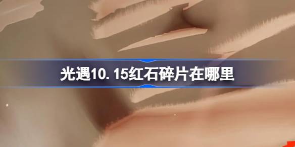 光遇10.15红石碎片在哪里-光遇10月15日红石碎片位置攻略