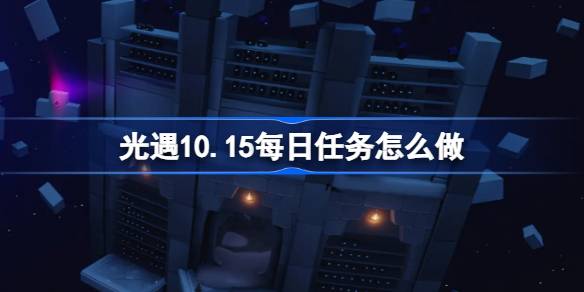 光遇10.15每日任务怎么做-光遇10月15日每日任务做法攻略