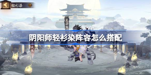 阴阳师轻衫染阵容怎么搭配-阴阳师轻衫染阵容搭配10月