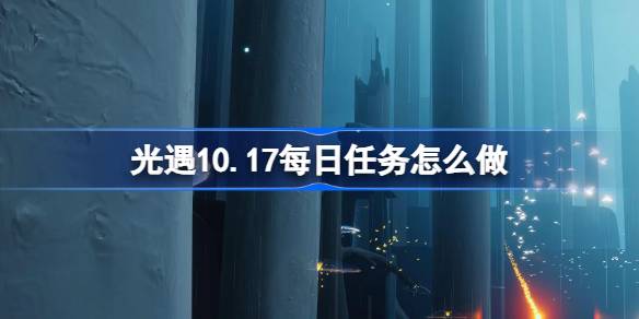 光遇10.17每日任务怎么做-光遇10月17日每日任务做法攻略