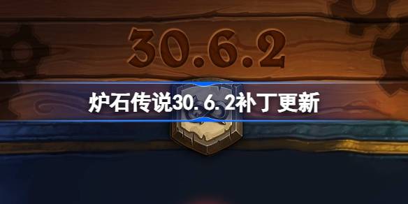 炉石传说30.6.2补丁更新内容-炉石传说30.6.2补丁更新了什么