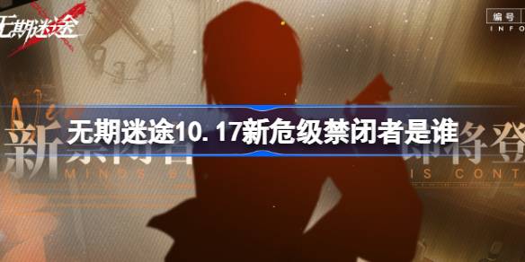 无期迷途10.17新危级禁闭者是谁-无期迷途10月17日新危级角色介绍