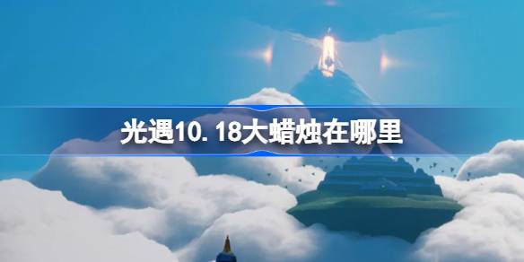 光遇10.18大蜡烛在哪里-光遇10月18日大蜡烛位置攻略