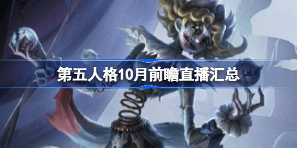 第五人格10月前瞻直播汇总-第五人格10月18日前瞻直播内容