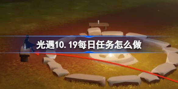 光遇10.19每日任务怎么做-光遇10月19日每日任务做法攻略