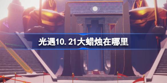 光遇10.21大蜡烛在哪里-光遇10月21日大蜡烛位置攻略