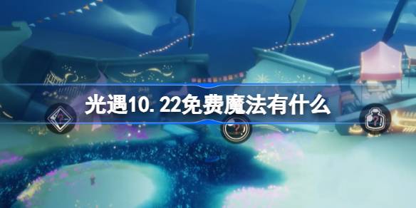 光遇10.22免费魔法有什么-光遇10月22日免费魔法收集攻略