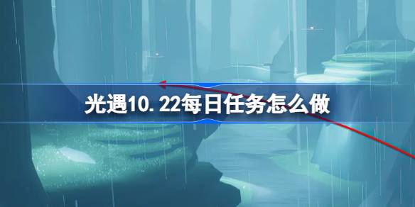 光遇10.22每日任务怎么做-光遇10月22日每日任务做法攻略