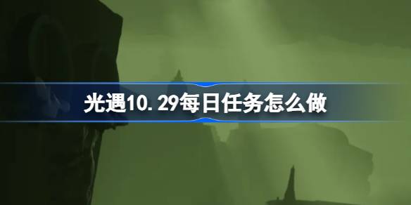 光遇10.29每日任务怎么做-光遇10月29日每日任务做法攻略