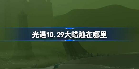 光遇10.29大蜡烛在哪里-光遇10月29日大蜡烛位置攻略