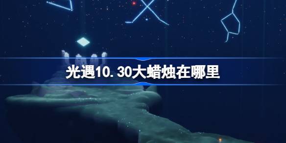 光遇10.30大蜡烛在哪里-光遇10月30日大蜡烛位置攻略