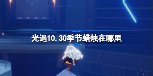 光遇10.30季节蜡烛在哪里-光遇10月30日季节蜡烛位置攻略