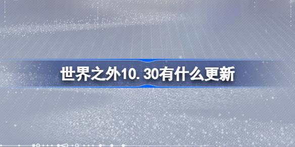 世界之外10.30有什么更新-世界之外10月30日更新内容介绍