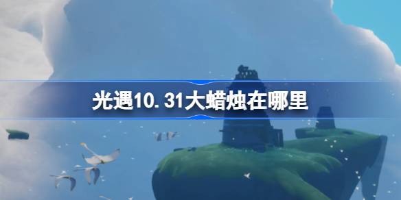 光遇10.31大蜡烛在哪里-光遇10月31日大蜡烛位置攻略