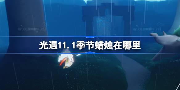 光遇11.1季节蜡烛在哪里-光遇11月1日季节蜡烛位置攻略