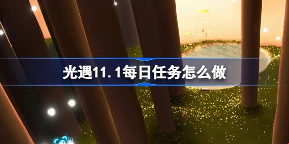 光遇11.1每日任务怎么做-光遇11月1日每日任务做法攻略