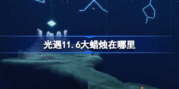 光遇11.6大蜡烛在哪里-光遇11月6日大蜡烛位置攻略