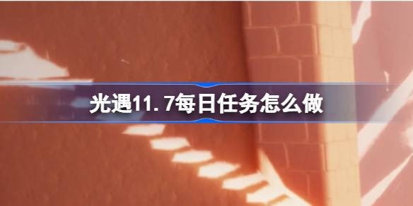 光遇11.7每日任务怎么做-光遇11月7日每日任务做法攻略