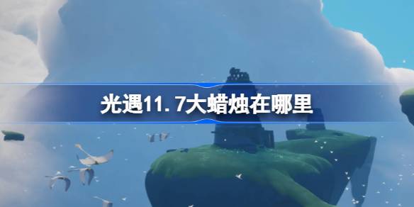 光遇11.7大蜡烛在哪里-光遇11月7日大蜡烛位置攻略