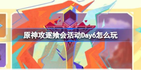 原神攻逐飨会活动Day6怎么玩-原神攻逐飨会活动Day6攻略介绍