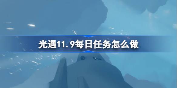 光遇11.9每日任务怎么做-光遇11月9日每日任务做法攻略