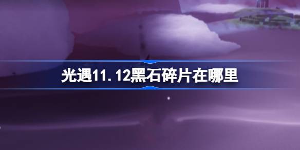 光遇11.12黑石碎片在哪里-光遇11月12日黑石碎片位置攻略