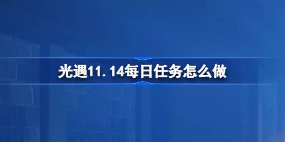 光遇11.14每日任务怎么做-光遇11月14日每日任务做法攻略