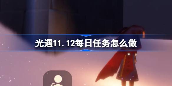 光遇11.12每日任务怎么做-光遇11月12日每日任务做法攻略