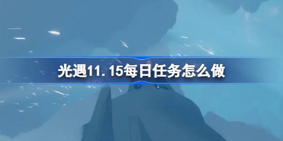 光遇11.15每日任务怎么做-光遇11月15日每日任务做法攻略