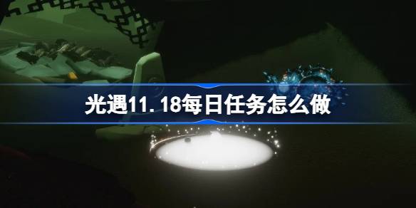 光遇11.18每日任务怎么做-光遇11月18日每日任务做法攻略