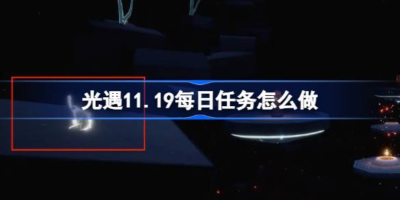 光遇11.19每日任务怎么做-光遇11月19日每日任务做法攻略