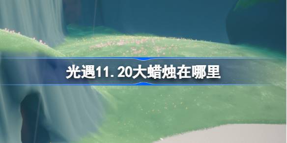 光遇11.20大蜡烛在哪里-光遇11月20日大蜡烛位置攻略