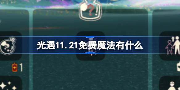 光遇11.21免费魔法有什么-光遇11月21日免费魔法收集攻略 