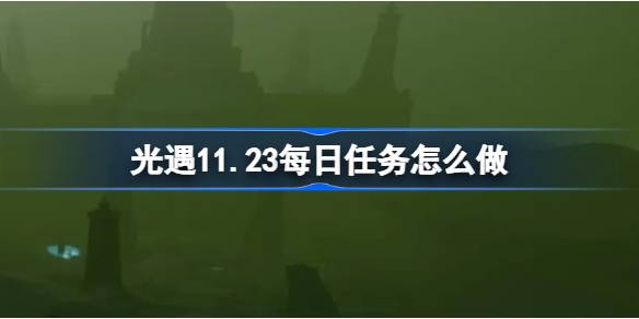 光遇11.23每日任务怎么做-光遇11月23日每日任务做法攻略 