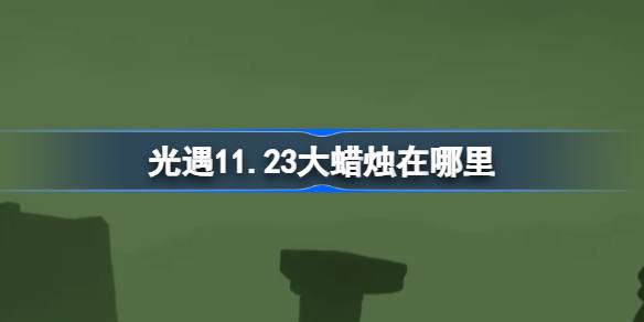 光遇11.23大蜡烛在哪里-光遇11月23日大蜡烛位置攻略