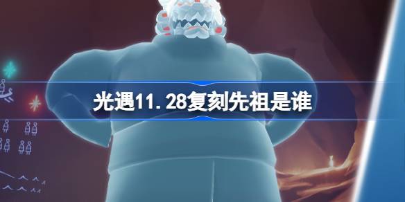 光遇11.28复刻先祖是谁-光遇11月28日火先知先祖复刻介绍 