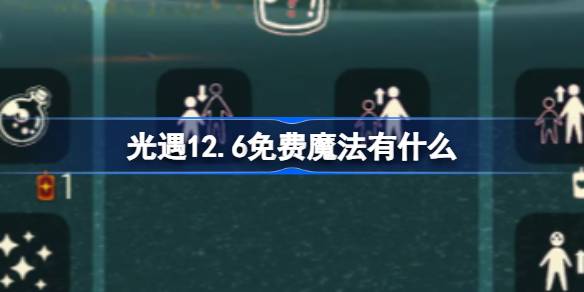 光遇12.6免费魔法有什么-光遇12月6日免费魔法收集攻略 