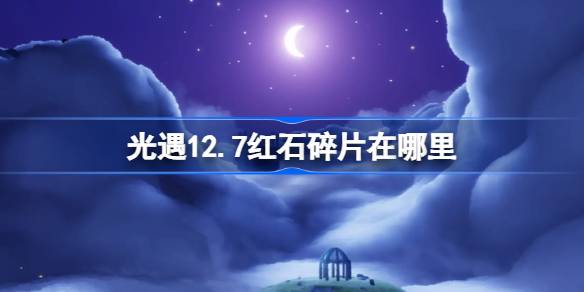 光遇12.7红石碎片在哪里-光遇12月7日红石碎片位置攻略 