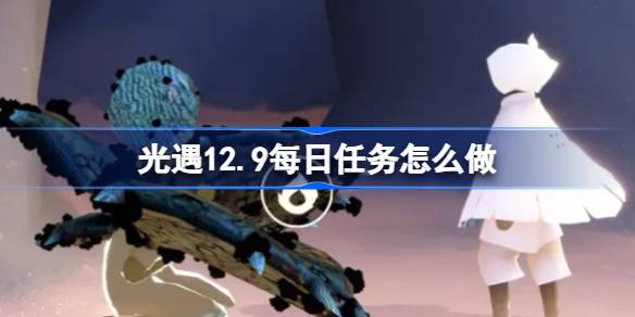 光遇12.9每日任务怎么做-光遇12月9日每日任务做法攻略 