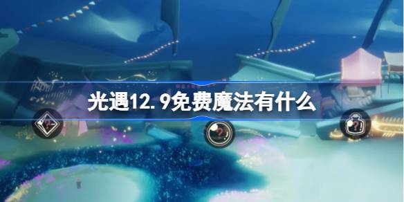 光遇12.9免费魔法有什么-光遇12月9日免费魔法收集攻略 