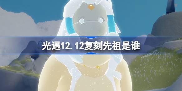 光遇12.12复刻先祖是谁-光遇12月12日风铃修补匠先祖复刻介绍 