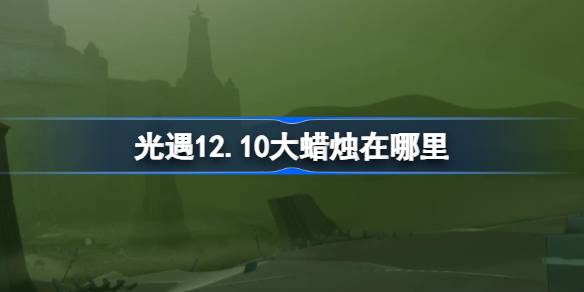 光遇12.10大蜡烛在哪里-光遇12月10日大蜡烛位置攻略