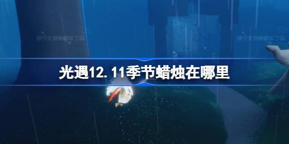 光遇12.11季节蜡烛在哪里-光遇12月11日季节蜡烛位置攻略