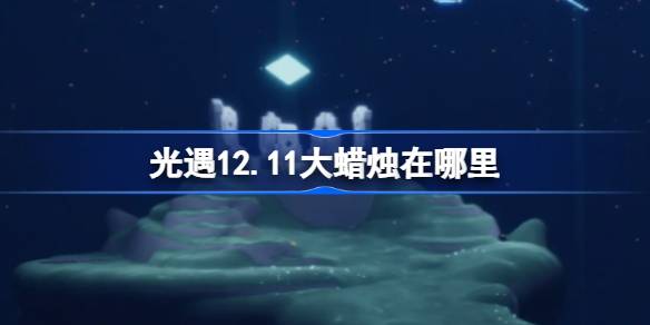 光遇12.11大蜡烛在哪里-光遇12月11日大蜡烛位置攻略