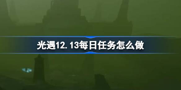 光遇12.12每日任务怎么做-光遇12月12日每日任务做法攻略 