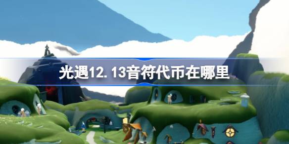 光遇12.13音符代币在哪里-光遇12月13日音乐节代币收集攻略 