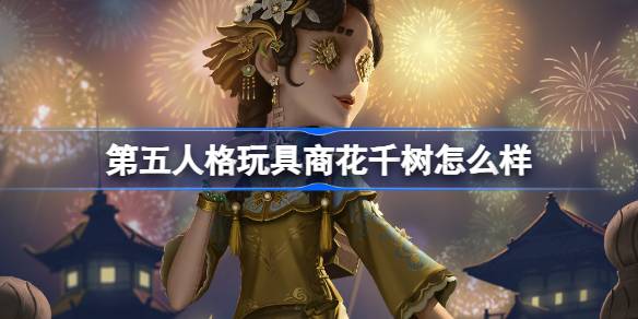 第五人格玩具商花千树怎么样-第五人格2025元宵金皮介绍 