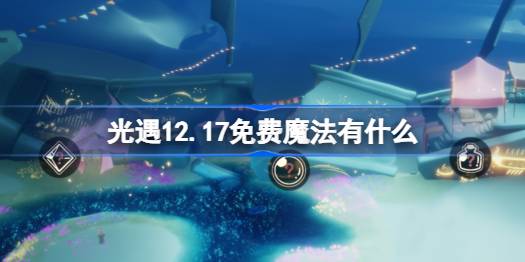 光遇12.17免费魔法有什么-光遇12月17日免费魔法收集攻略 