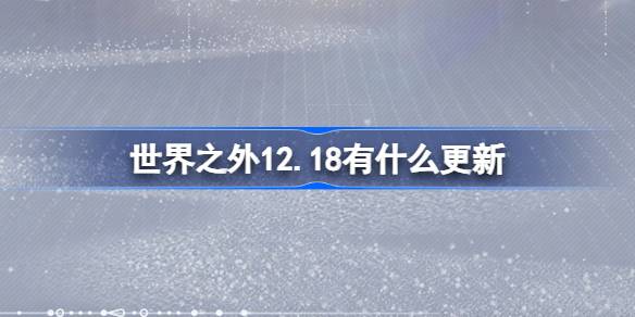 世界之外12.18有什么更新-世界之外12月18日更新内容介绍 